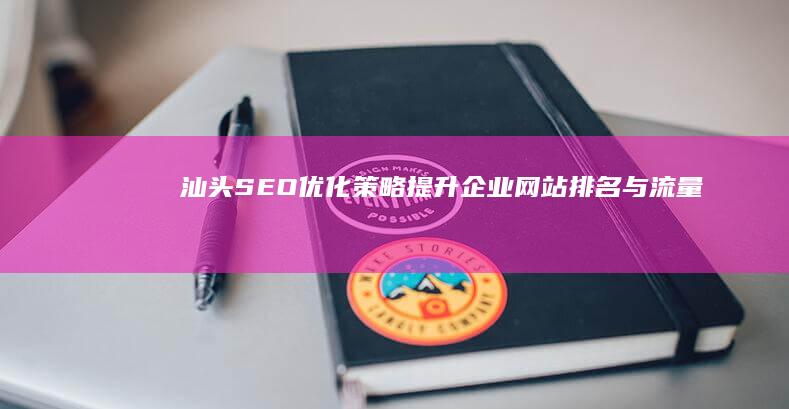 汕头SEO优化策略：提升企业网站排名与流量